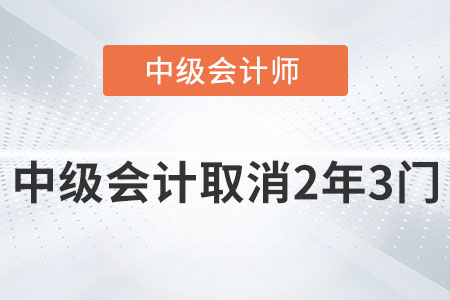 2022中級會計師取消2年3門是真的嗎？