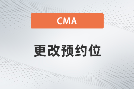 cma2022年考試更改預(yù)約位怎么做