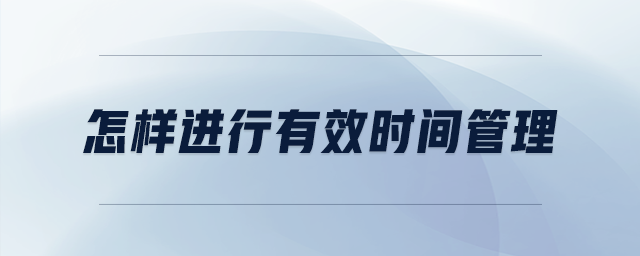 怎樣進(jìn)行有效時(shí)間管理