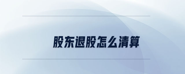 股東退股怎么清算
