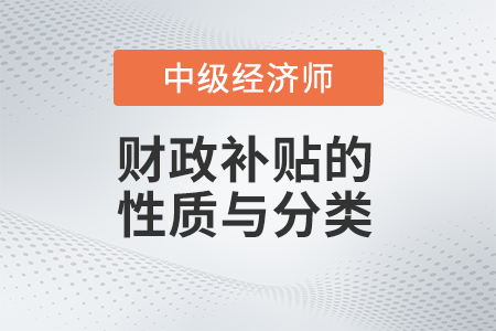 財政補貼的性質(zhì)與分類_2022中級經(jīng)濟(jì)師財稅備考知識點