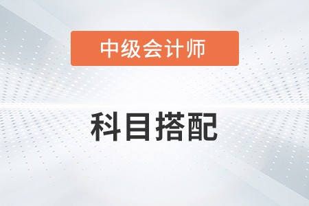 中級(jí)會(huì)計(jì)考試科目如何搭配？知道嗎？