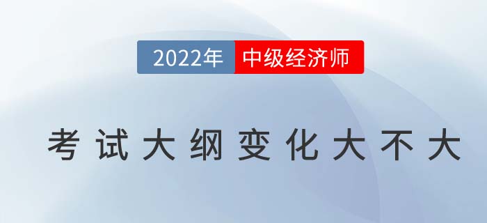 2022年中級(jí)經(jīng)濟(jì)師考綱變化大不大？附變化對(duì)比及名師解讀