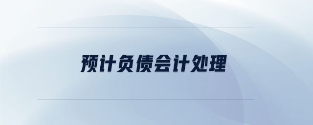 預(yù)計(jì)負(fù)債會(huì)計(jì)處理