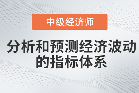 分析和預(yù)測(cè)經(jīng)濟(jì)波動(dòng)的指標(biāo)體系_2022中級(jí)經(jīng)濟(jì)師經(jīng)濟(jì)基礎(chǔ)備考知識(shí)點(diǎn)