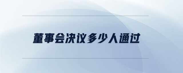 董事會(huì)決議多少人通過(guò)