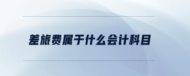 差旅費(fèi)屬于什么會計(jì)科目