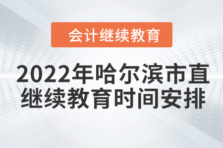 2022年哈爾濱市直會計(jì)繼續(xù)教育時間安排