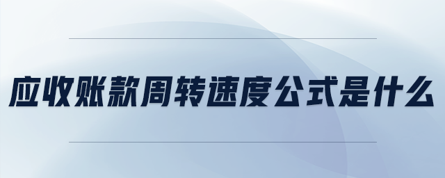 應(yīng)收賬款周轉(zhuǎn)速度公式是什么