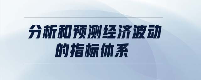 分析和預(yù)測經(jīng)濟(jì)波動的指標(biāo)體系
