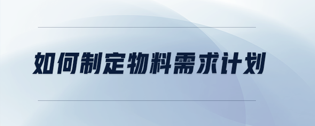 如何制定物料需求計(jì)劃