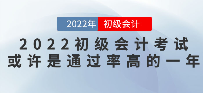 把握機會！2022年初級會計考試或許是通過率高的一年！