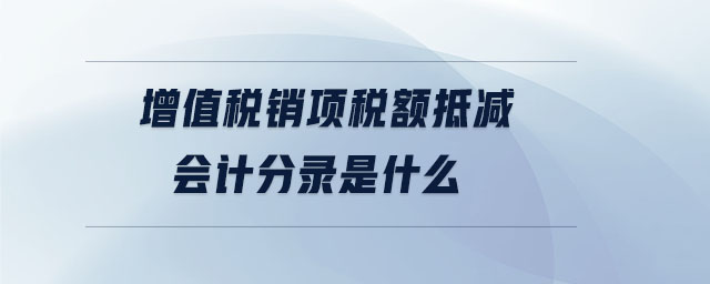 增值稅銷項(xiàng)稅額抵減會計(jì)分錄是什么