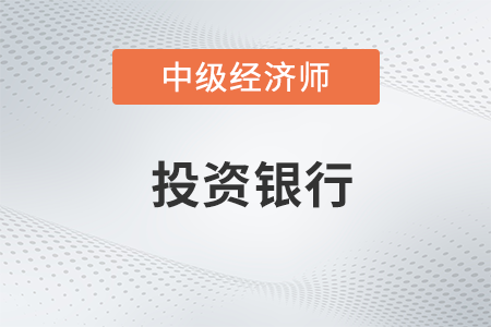 投資銀行_2022中級經(jīng)濟師金融備考知識點