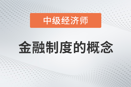 金融制度的概念_2022中級經(jīng)濟師金融備考知識點