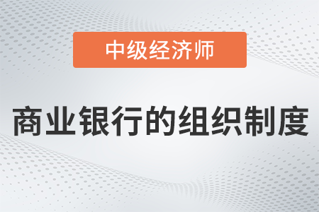 商業(yè)銀行的組織制度_2022中級經(jīng)濟(jì)師金融備考知識點(diǎn)