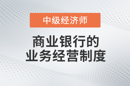 商業(yè)銀行的業(yè)務(wù)經(jīng)營制度_2022中級經(jīng)濟師金融備考知識點
