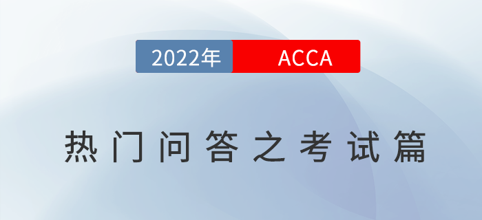 考生須知！2022年ACCA考試熱門問答之考試篇