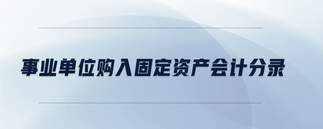 事業(yè)單位購入固定資產(chǎn)會計(jì)分錄