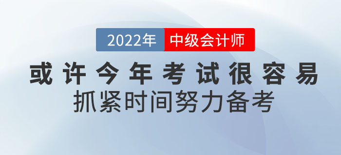 或許2022年中級(jí)會(huì)計(jì)考試將會(huì)很容易！你還不抓緊時(shí)間努力備考嗎？