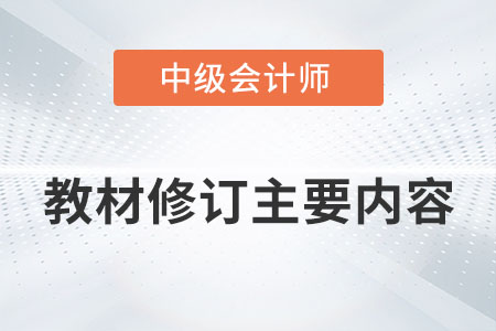 2022年中級會計職稱教材修訂主要內(nèi)容有哪些？