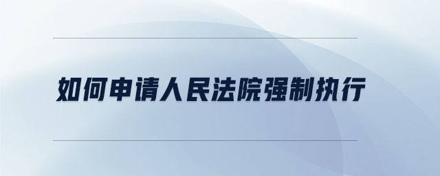 如何申請(qǐng)人民法院強(qiáng)制執(zhí)行