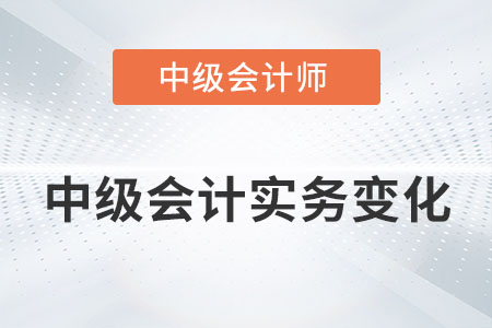 2022年中級(jí)會(huì)計(jì)實(shí)務(wù)變化大嗎？具體內(nèi)容有哪些？