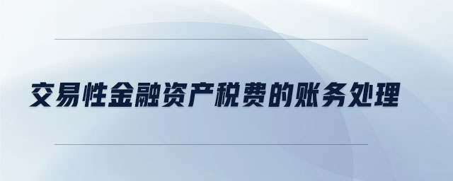 交易性金融資產(chǎn)稅費(fèi)的賬務(wù)處理