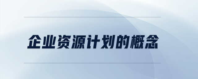 企業(yè)資源計(jì)劃的概念