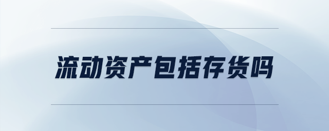 流動(dòng)資產(chǎn)包括存貨嗎