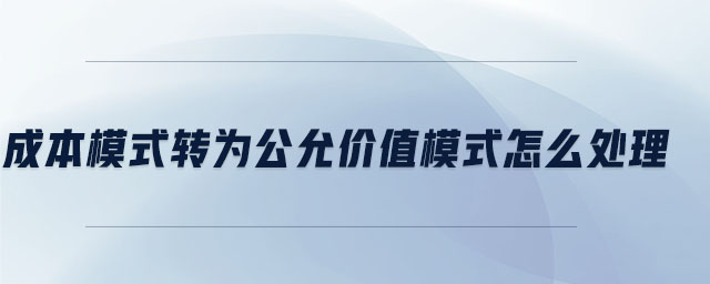 成本模式轉(zhuǎn)為公允價值模式怎么處理