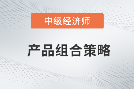 產(chǎn)品組合策略_2022中級(jí)經(jīng)濟(jì)師工商預(yù)習(xí)備考知識(shí)點(diǎn)