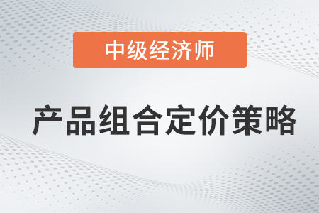 產品組合定價策略_2022中級經濟師工商預習備考知識點