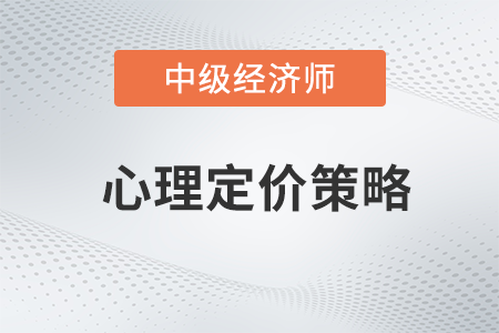 心理定價(jià)策略_2022中級(jí)經(jīng)濟(jì)師工商預(yù)習(xí)備考知識(shí)點(diǎn)
