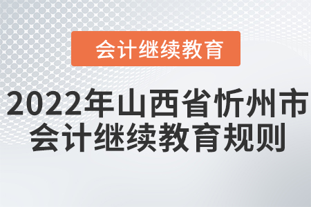 2022年山西省忻州市會計繼續(xù)教育規(guī)則！