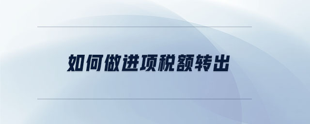 如何做進(jìn)項(xiàng)稅額轉(zhuǎn)出