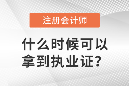 注冊會計師證什么時候可以拿到執(zhí)業(yè)證？