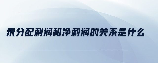 未分配利潤和凈利潤的關(guān)系是什么