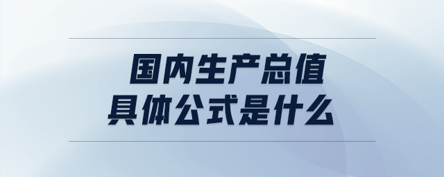 國(guó)內(nèi)生產(chǎn)總值具體公式是什么