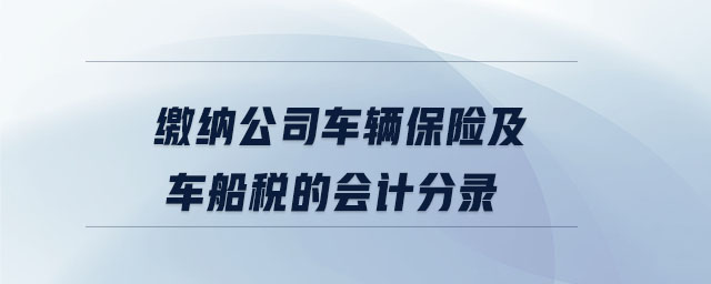 繳納公司車輛保險(xiǎn)及車船稅的會(huì)計(jì)分錄
