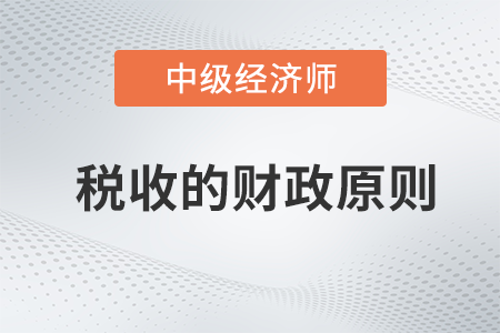 稅收的財政原則_2022中級經(jīng)濟師財稅備考知識點