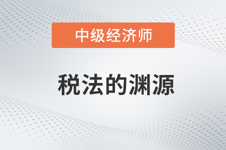 稅法的淵源_2022中級(jí)經(jīng)濟(jì)師財(cái)稅備考知識(shí)點(diǎn)