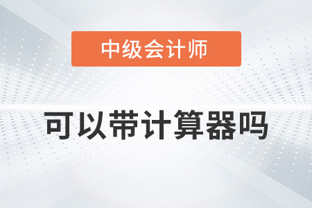 2022中級(jí)會(huì)計(jì)考試可以帶計(jì)算器嗎？