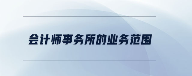 會(huì)計(jì)師事務(wù)所的業(yè)務(wù)范圍