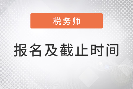 稅務(wù)師幾月份報(bào)名，報(bào)名截止時(shí)間是什么？