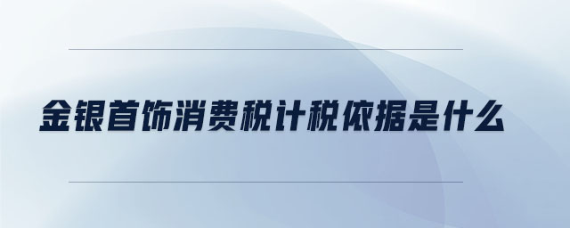 金銀首飾消費(fèi)稅計(jì)稅依據(jù)是什么