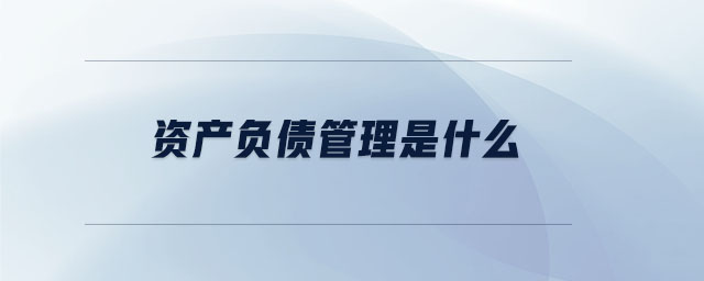 資產(chǎn)負債管理是什么