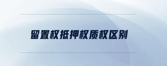 留置權(quán)抵押權(quán)質(zhì)權(quán)區(qū)別