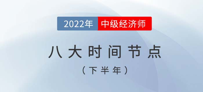 2022年中級(jí)經(jīng)濟(jì)師考試下半年八個(gè)重要時(shí)間節(jié)點(diǎn)