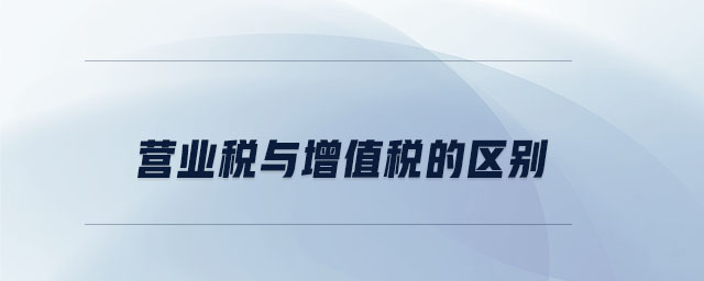 營(yíng)業(yè)稅與增值稅的區(qū)別